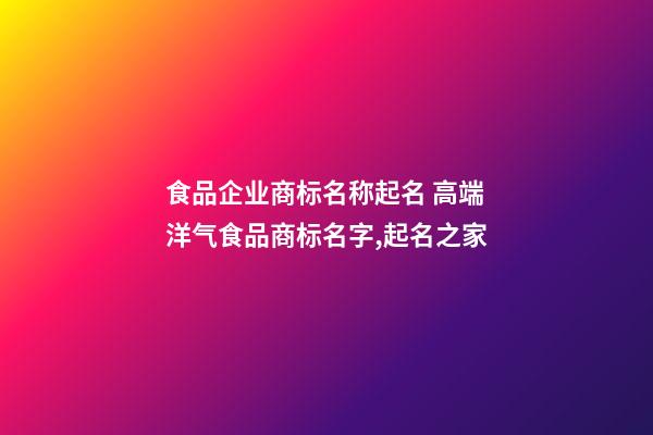 食品企业商标名称起名 高端洋气食品商标名字,起名之家-第1张-公司起名-玄机派